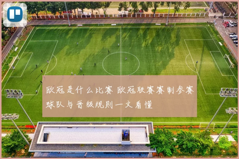 欧冠是什么比赛 欧冠联赛赛制参赛球队与晋级规则一文看懂