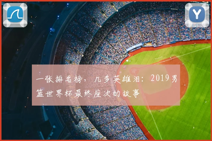 一张排名榜，几多英雄泪：2019男篮世界杯最终座次的故事