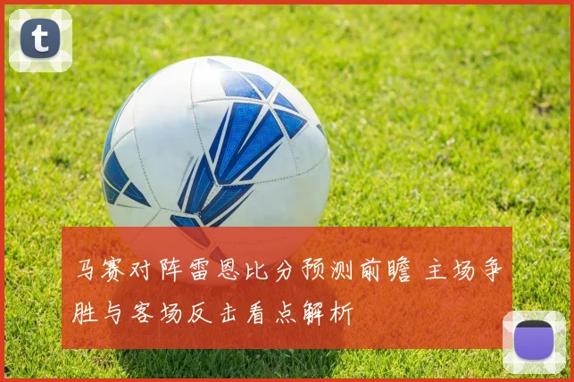 马赛对阵雷恩比分预测前瞻 主场争胜与客场反击看点解析