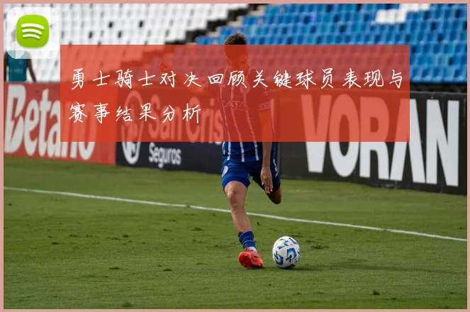 勇士骑士对决回顾关键球员表现与赛事结果分析