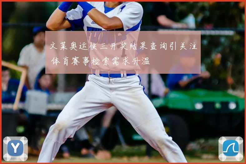文莱奥运快三开奖结果查询引关注 体育赛事检索需求升温
