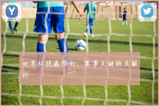 世界杯稳赢预测:赛事关键胜负解析