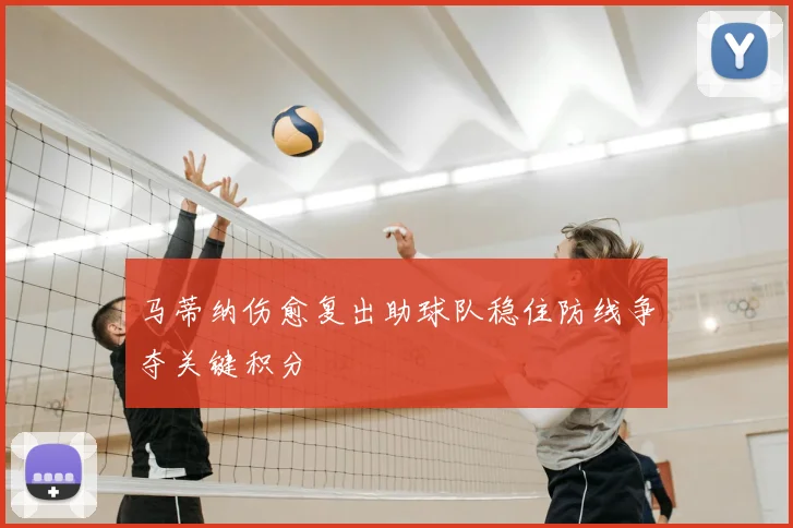 马蒂纳伤愈复出助球队稳住防线争夺关键积分