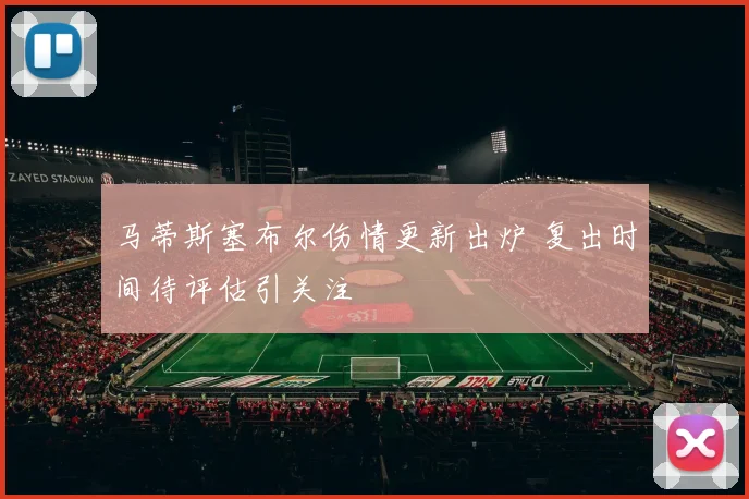 马蒂斯塞布尔伤情更新出炉 复出时间待评估引关注