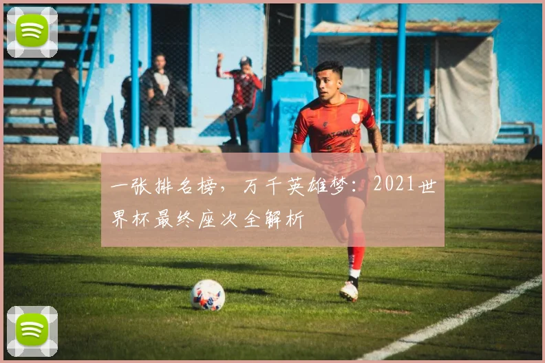 一张排名榜，万千英雄梦：2021世界杯最终座次全解析