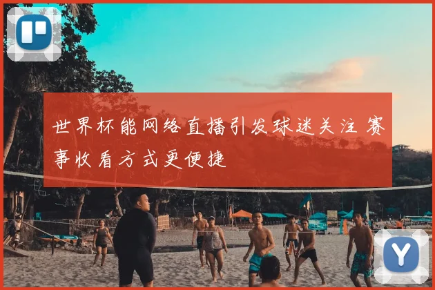世界杯能网络直播引发球迷关注 赛事收看方式更便捷