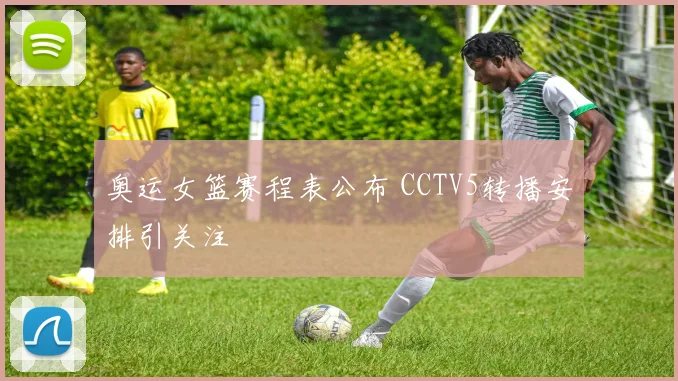 奥运女篮赛程表公布 CCTV5转播安排引关注