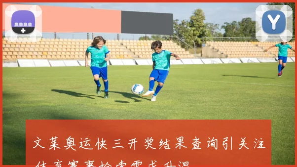 文莱奥运快三开奖结果查询引关注 体育赛事检索需求升温