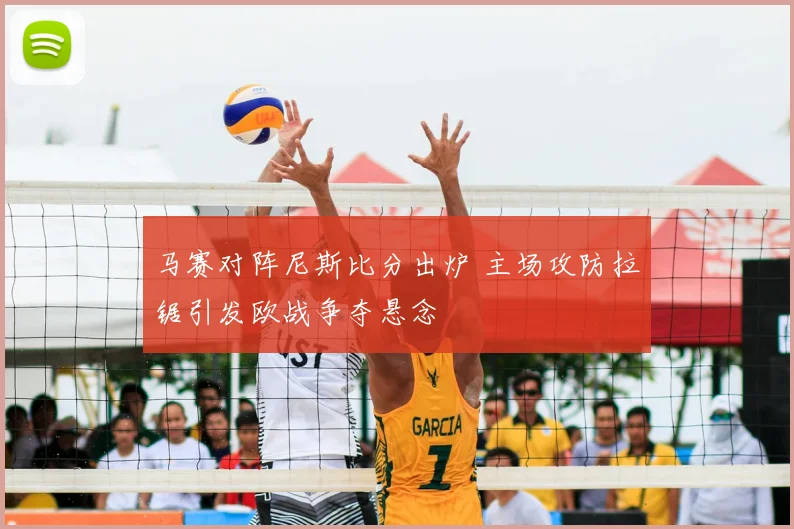 马赛对阵尼斯比分出炉 主场攻防拉锯引发欧战争夺悬念