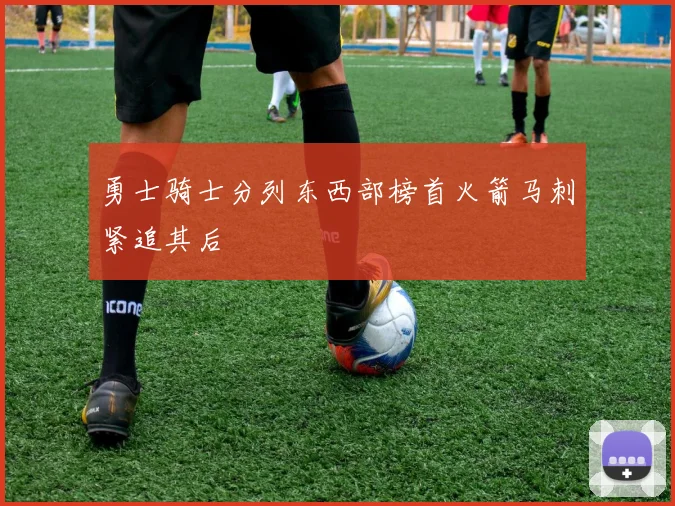 勇士骑士分列东西部榜首火箭马刺紧追其后
