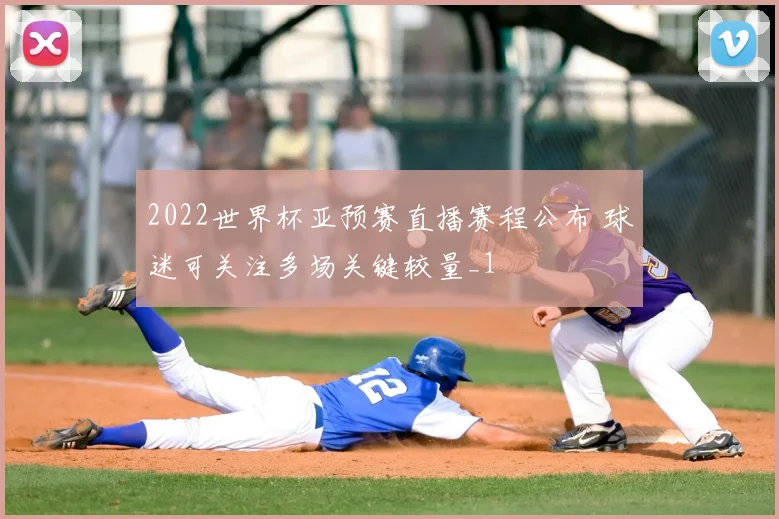 2022世界杯亚预赛直播赛程公布 球迷可关注多场关键较量_1