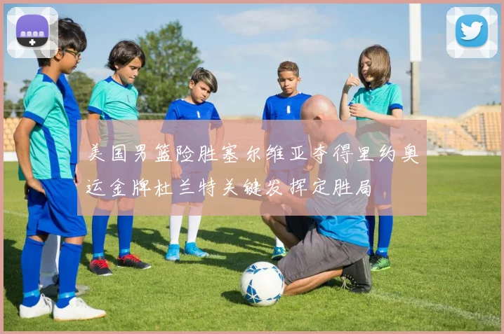 美国男篮险胜塞尔维亚夺得里约奥运金牌杜兰特关键发挥定胜局