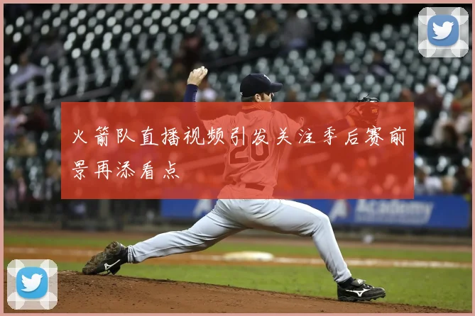 火箭队直播视频引发关注季后赛前景再添看点
