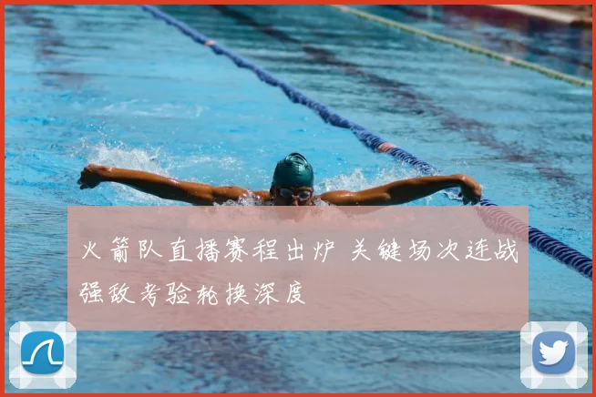 火箭队直播赛程出炉 关键场次连战强敌考验轮换深度