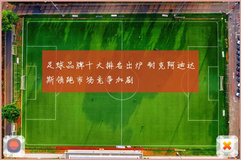 足球品牌十大排名出炉 耐克阿迪达斯领跑市场竞争加剧