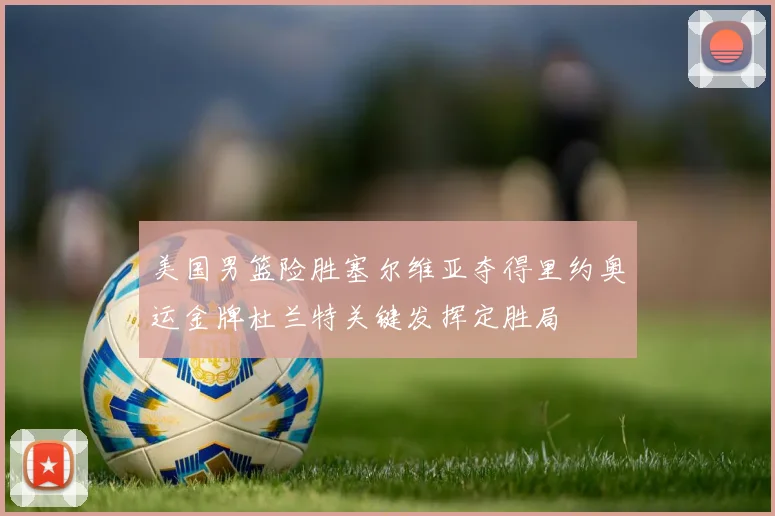 美国男篮险胜塞尔维亚夺得里约奥运金牌杜兰特关键发挥定胜局