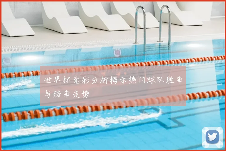 世界杯竞彩分析揭示热门球队胜率与赔率走势