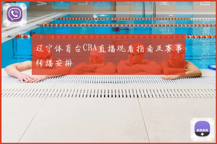 辽宁体育台CBA直播观看指南及赛事转播安排