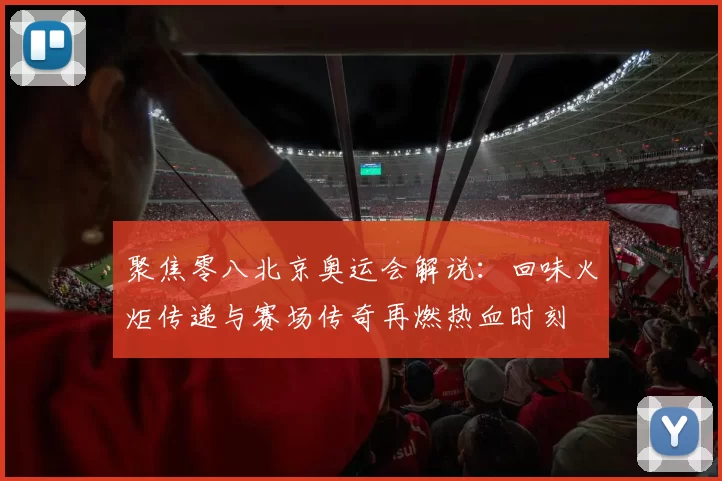 聚焦零八北京奥运会解说：回味火炬传递与赛场传奇再燃热血时刻