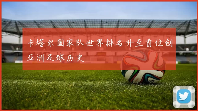 卡塔尔国家队世界排名升至首位创亚洲足球历史