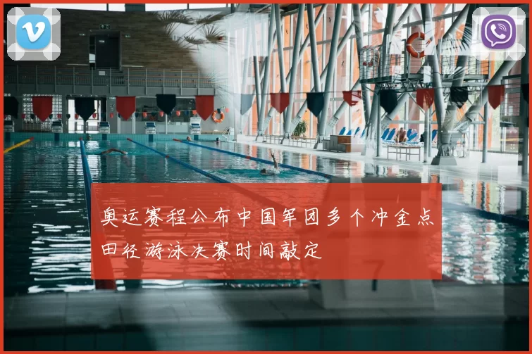 奥运赛程公布中国军团多个冲金点田径游泳决赛时间敲定