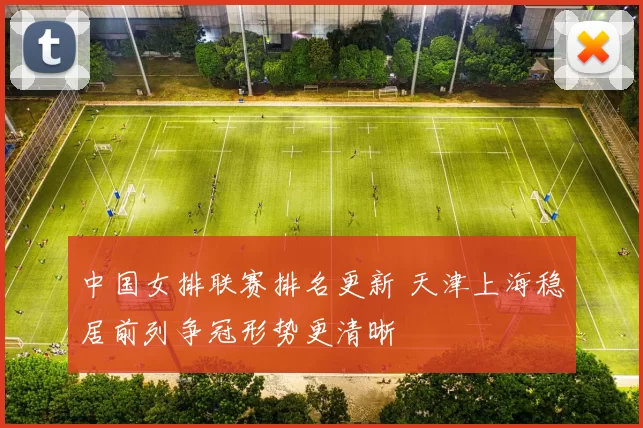 中国女排联赛排名更新 天津上海稳居前列争冠形势更清晰