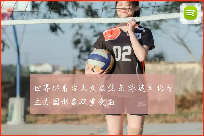 世界杯看台美女成焦点 球迷文化与主办国形象双重受益