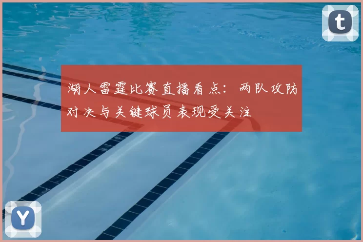 湖人雷霆比赛直播看点：两队攻防对决与关键球员表现受关注