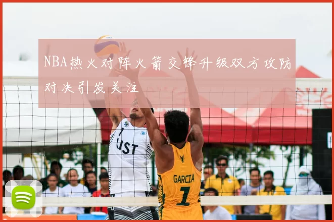NBA热火对阵火箭交锋升级双方攻防对决引发关注