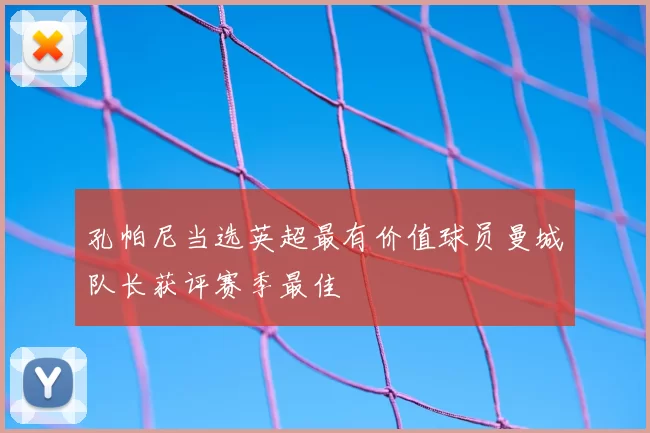 孔帕尼当选英超最有价值球员曼城队长获评赛季最佳