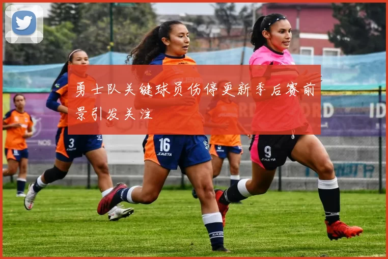 勇士队关键球员伤停更新季后赛前景引发关注