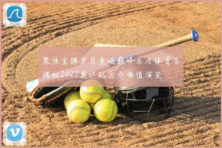 聚焦金牌岁月重返巅峰东方体育会揭秘2022奥运纪念币面值演变