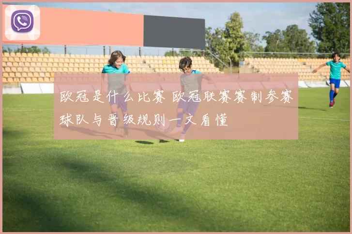 欧冠是什么比赛 欧冠联赛赛制参赛球队与晋级规则一文看懂