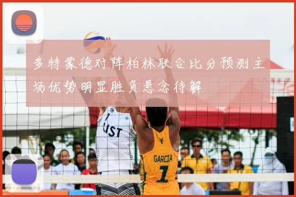 多特蒙德对阵柏林联合比分预测主场优势明显胜负悬念待解