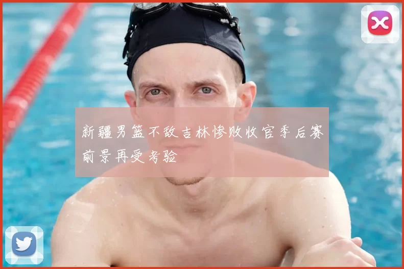 新疆男篮不敌吉林惨败收官季后赛前景再受考验