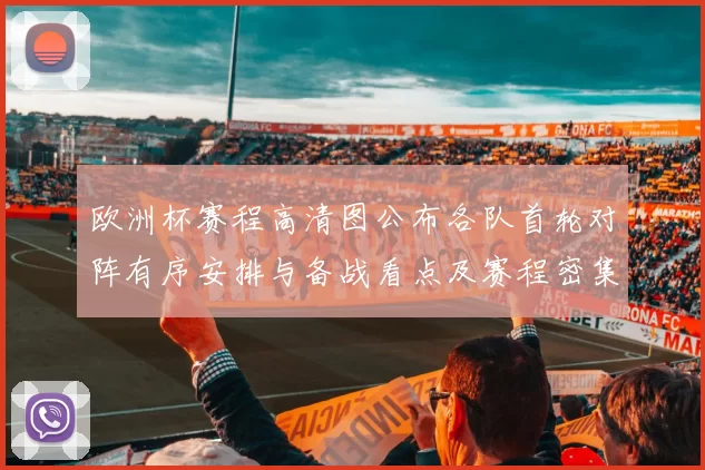 欧洲杯赛程高清图公布各队首轮对阵有序安排与备战看点及赛程密集度评估