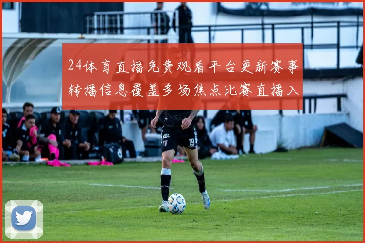 24体育直播免费观看平台更新赛事转播信息覆盖多场焦点比赛直播入口明确