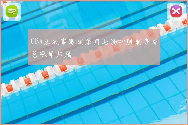 CBA总决赛赛制采用七场四胜制争夺总冠军归属