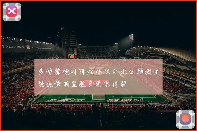 多特蒙德对阵柏林联合比分预测主场优势明显胜负悬念待解
