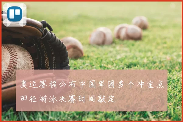 奥运赛程公布中国军团多个冲金点田径游泳决赛时间敲定