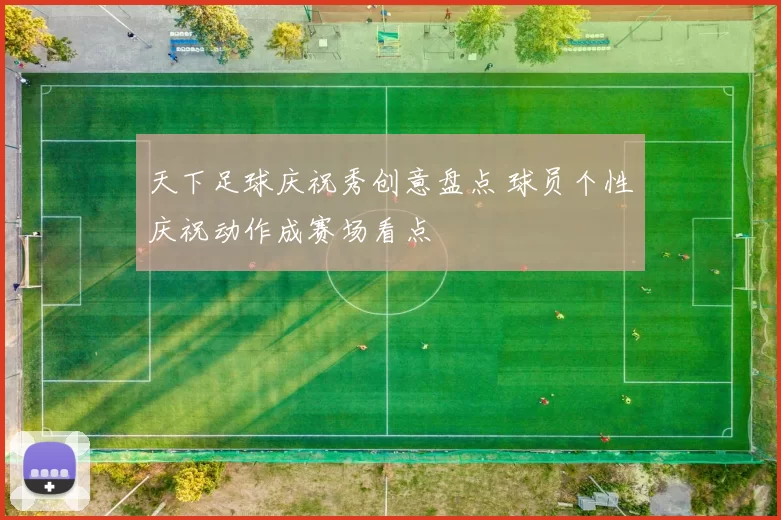 天下足球庆祝秀创意盘点 球员个性庆祝动作成赛场看点