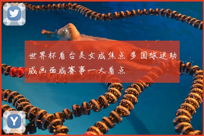 世界杯看台美女成焦点 多国球迷助威画面成赛事一大看点