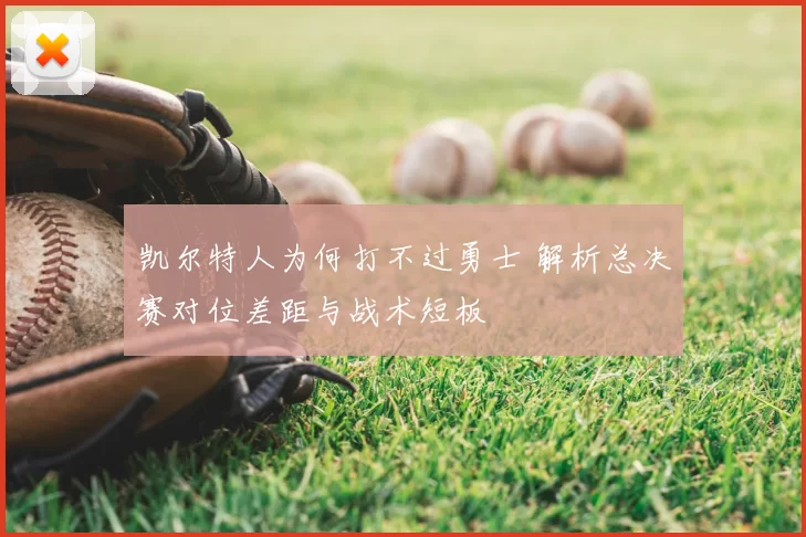 凯尔特人为何打不过勇士 解析总决赛对位差距与战术短板