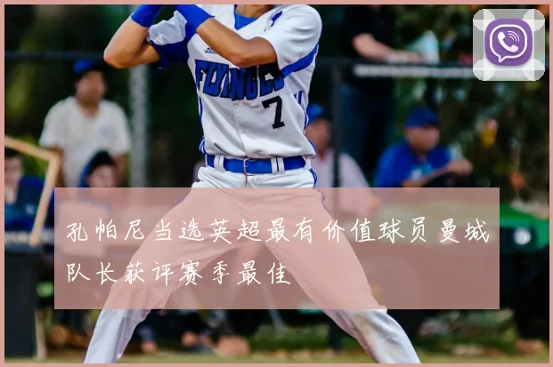 孔帕尼当选英超最有价值球员曼城队长获评赛季最佳