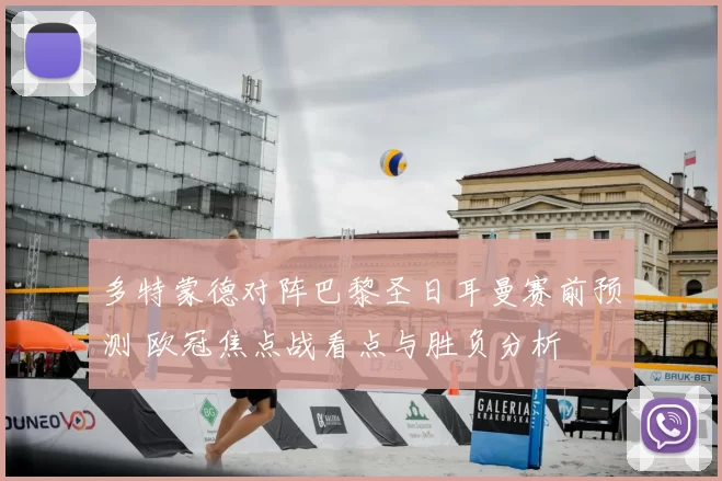 多特蒙德对阵巴黎圣日耳曼赛前预测 欧冠焦点战看点与胜负分析