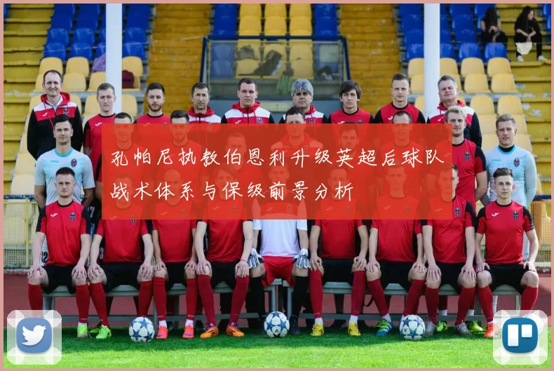 孔帕尼执教伯恩利升级英超后球队战术体系与保级前景分析