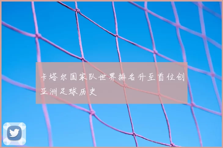 卡塔尔国家队世界排名升至首位创亚洲足球历史