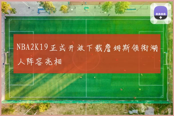 NBA2K19正式开放下载詹姆斯领衔湖人阵容亮相