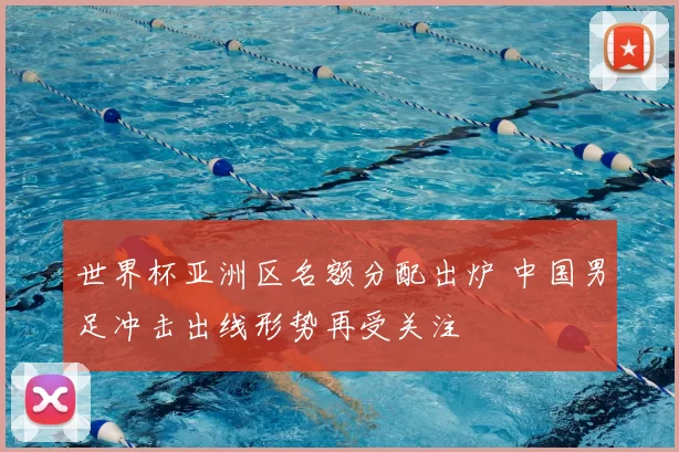 世界杯亚洲区名额分配出炉 中国男足冲击出线形势再受关注