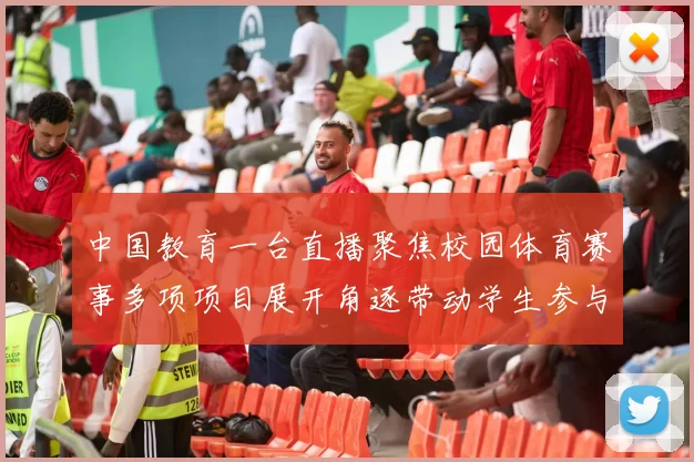 中国教育一台直播聚焦校园体育赛事多项项目展开角逐带动学生参与热情